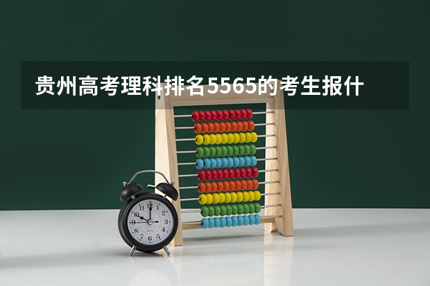 贵州高考理科排名5565的考生报什么大学