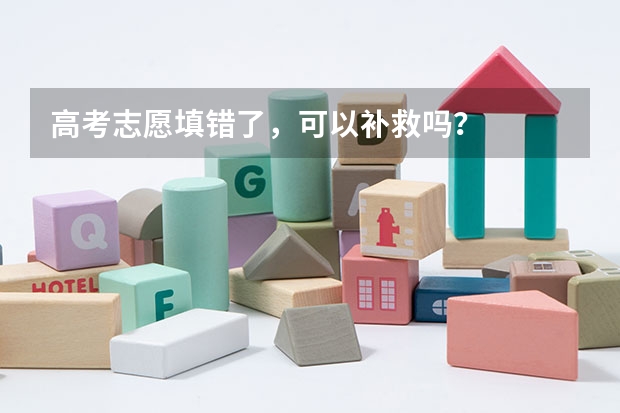 高考志愿填错了，可以补救吗？