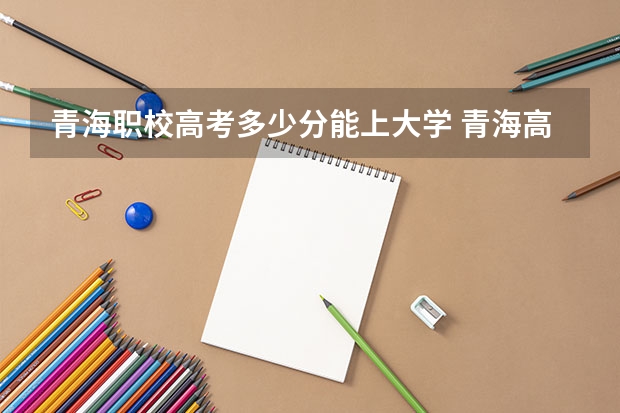 青海职校高考多少分能上大学 青海高考录取分数线公布