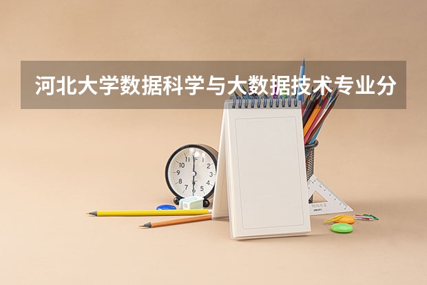 河北大学数据科学与大数据技术专业分数线是多少(近三年分数线一览)