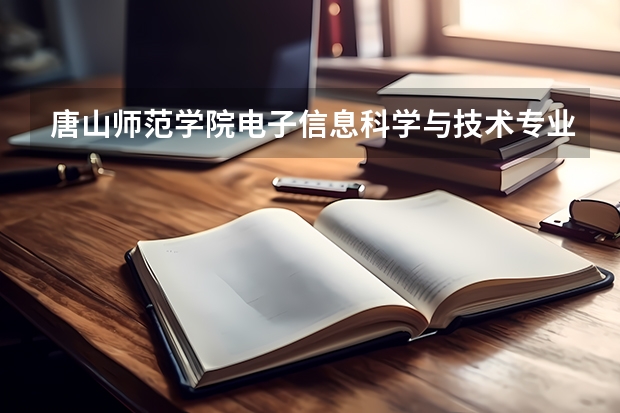唐山师范学院电子信息科学与技术专业分数线是多少(近三年分数线一览)