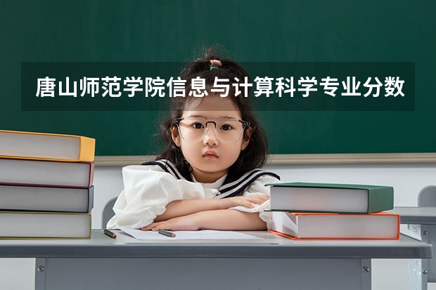 唐山师范学院信息与计算科学专业分数线是多少(近三年分数线一览)