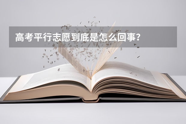 高考平行志愿到底是怎么回事?