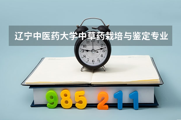 辽宁中医药大学中草药栽培与鉴定专业分数线是多少(近三年分数线一览)