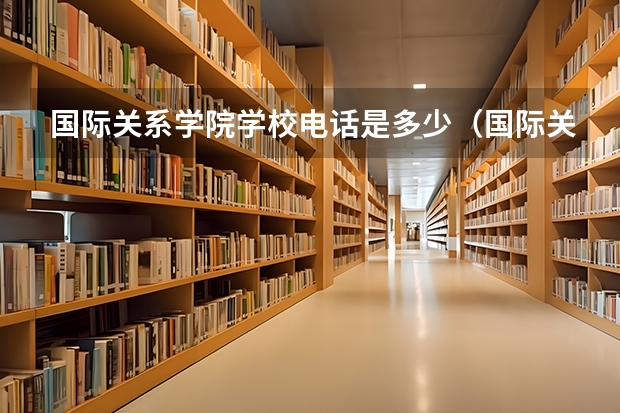 国际关系学院学校电话是多少（国际关系学院学校简介）