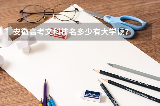 安徽高考文科排名多少有大学读？