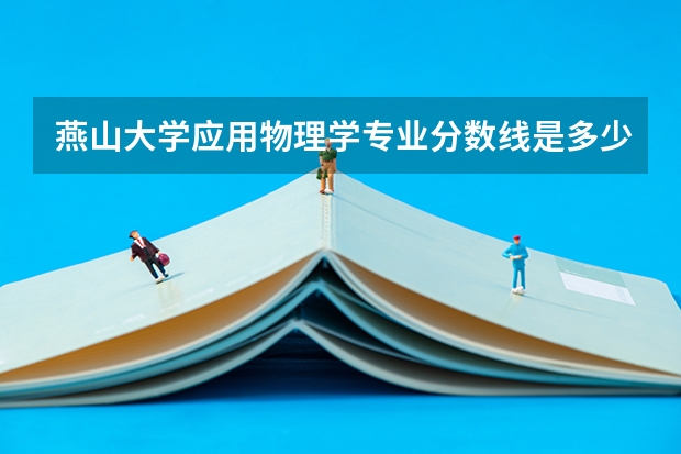 燕山大学应用物理学专业分数线是多少(近三年分数线一览)