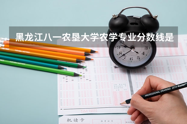 黑龙江八一农垦大学农学专业分数线是多少(近三年分数线一览)