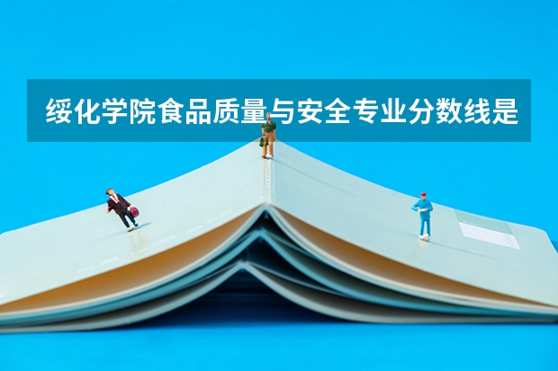 绥化学院食品质量与安全专业分数线是多少(近三年分数线一览)