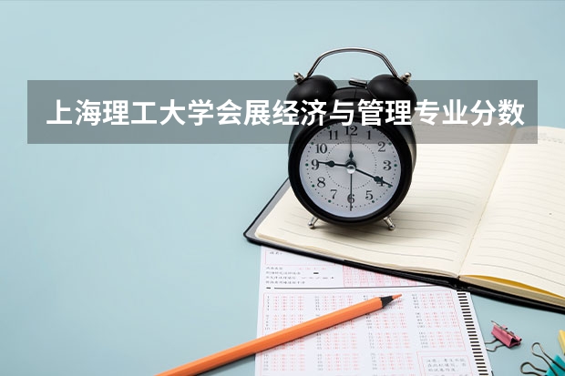 上海理工大学会展经济与管理专业分数线是多少(近三年分数线一览)