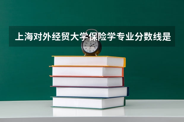 上海对外经贸大学保险学专业分数线是多少(近三年分数线一览)