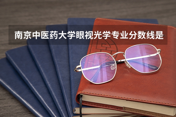 南京中医药大学眼视光学专业分数线是多少(近三年分数线一览)