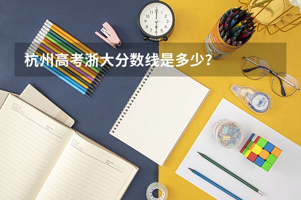 杭州高考浙大分数线是多少？