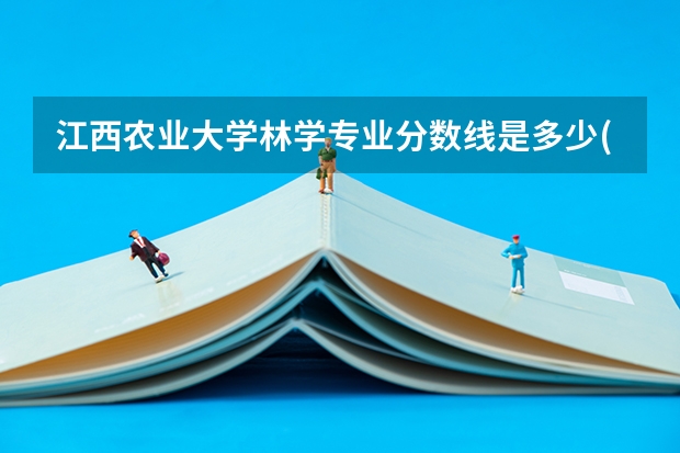 江西农业大学林学专业分数线是多少(近三年分数线一览)