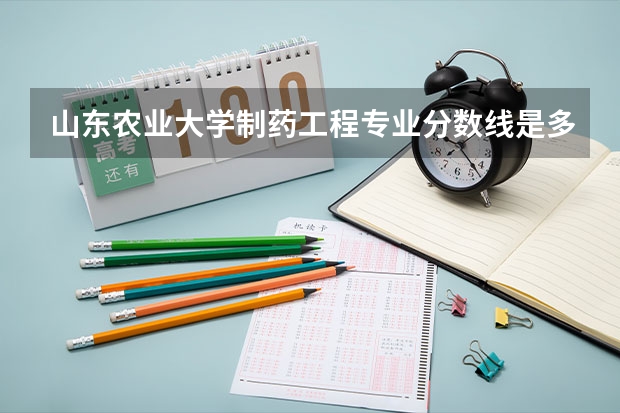 山东农业大学制药工程专业分数线是多少(近三年分数线一览)