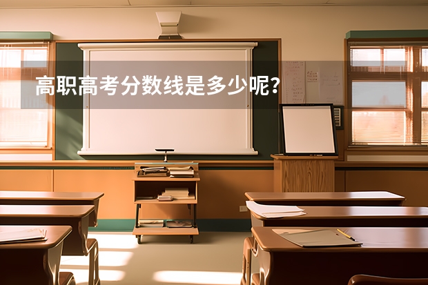 高职高考分数线是多少呢？