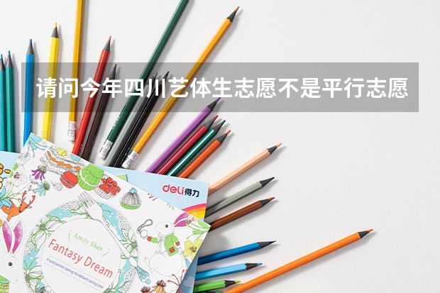 请问今年四川艺体生志愿不是平行志愿吗?顺序志愿是什么意思