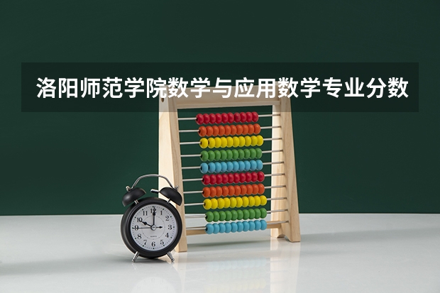 洛阳师范学院数学与应用数学专业分数线是多少(近三年分数线一览)