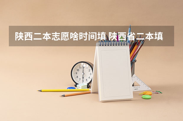 陕西二本志愿啥时间填 陕西省二本填报志愿时间