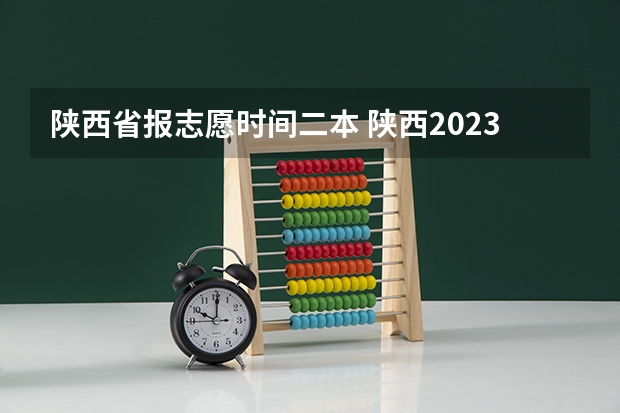 陕西省报志愿时间二本 陕西2023高考二本志愿填报时间