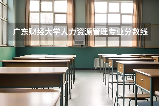 广东财经大学人力资源管理专业分数线是多少(近三年分数线一览)