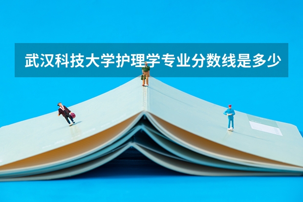 武汉科技大学护理学专业分数线是多少(近三年分数线一览)