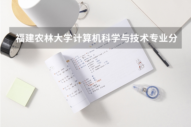福建农林大学计算机科学与技术专业分数线是多少(近三年分数线一览)