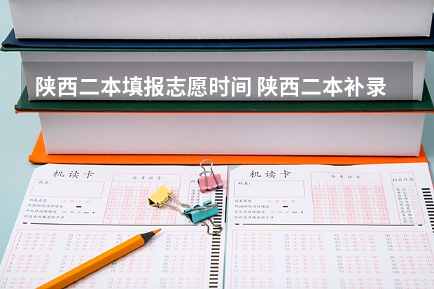 陕西二本填报志愿时间 陕西二本补录时间谁知道?谢了