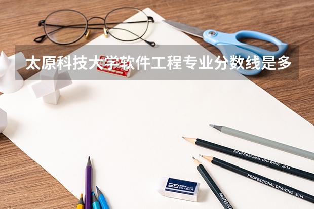 太原科技大学软件工程专业分数线是多少(近三年分数线一览)