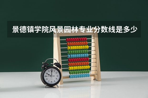 景德镇学院风景园林专业分数线是多少(近三年分数线一览)