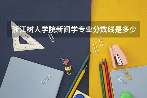 浙江树人学院新闻学专业分数线是多少(近三年分数线一览)