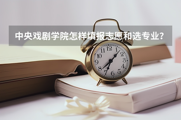 中央戏剧学院怎样填报志愿和选专业？