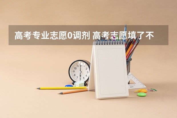 高考专业志愿0调剂 高考志愿填了不服从调剂，可是又不是自己喜欢的专业,录取后,能不能换专业.