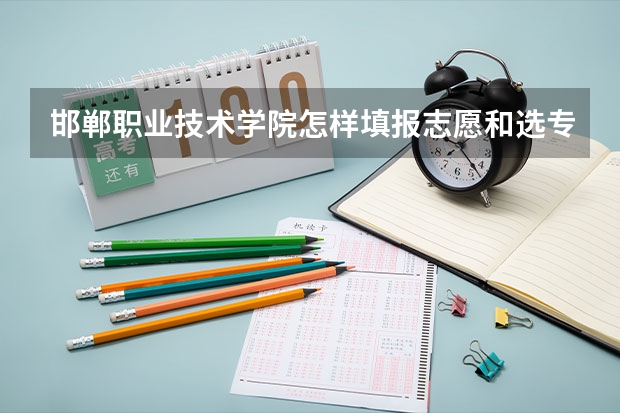 邯郸职业技术学院怎样填报志愿和选专业？
