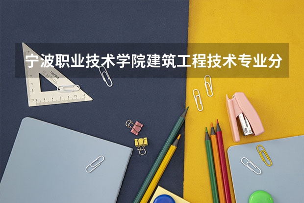 宁波职业技术学院建筑工程技术专业分数线是多少(近三年分数线一览)