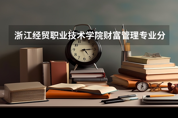 浙江经贸职业技术学院财富管理专业分数线是多少(近三年分数线一览)