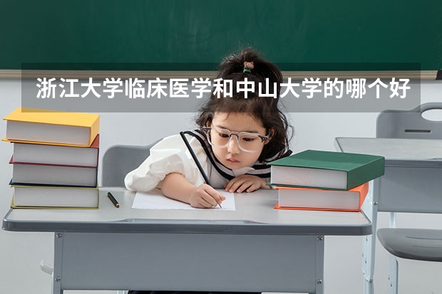 浙江大学临床医学和中山大学的哪个好，录取分数线是多少
