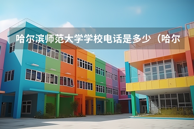 哈尔滨师范大学学校电话是多少（哈尔滨师范大学学校简介）