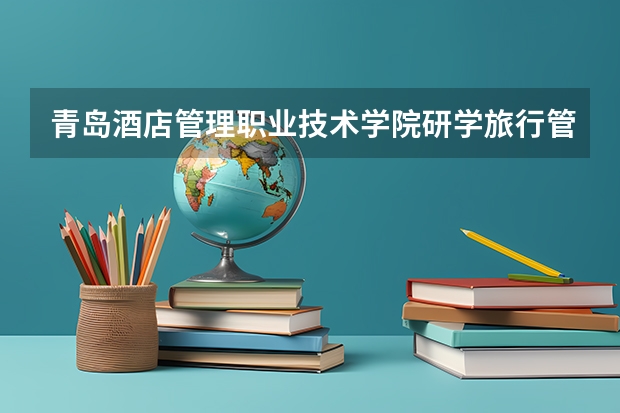青岛酒店管理职业技术学院研学旅行管理与服务专业分数线是多少(近三年分数线一览)