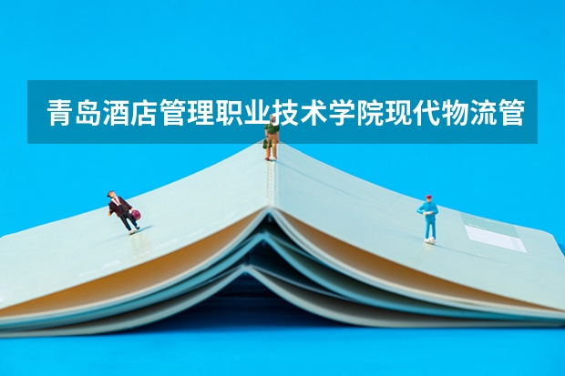 青岛酒店管理职业技术学院现代物流管理专业分数线是多少(近三年分数线一览)