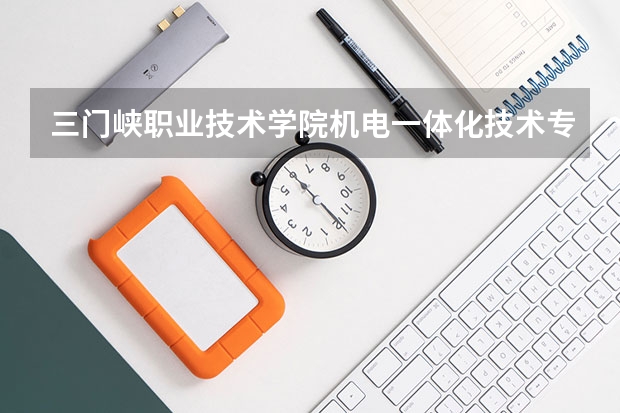 三门峡职业技术学院机电一体化技术专业分数线是多少(近三年分数线一览)