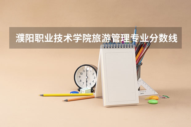 濮阳职业技术学院旅游管理专业分数线是多少(近三年分数线一览)