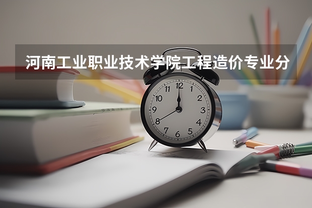 河南工业职业技术学院工程造价专业分数线是多少(近三年分数线一览)