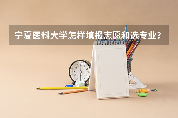 宁夏医科大学怎样填报志愿和选专业？