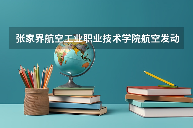 张家界航空工业职业技术学院航空发动机装配调试技术专业分数线是多少(近三年分数线一览)