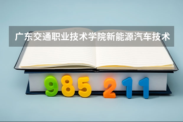 广东交通职业技术学院新能源汽车技术专业分数线是多少(近三年分数线一览)