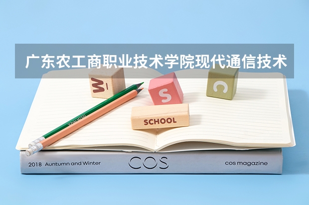 广东农工商职业技术学院现代通信技术专业分数线是多少(近三年分数线一览)