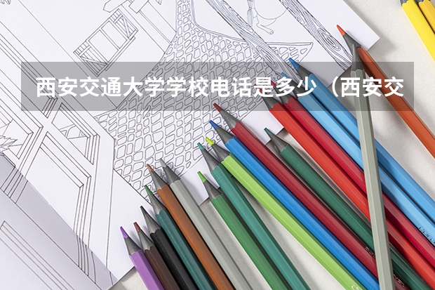 西安交通大学学校电话是多少（西安交通大学学校简介）