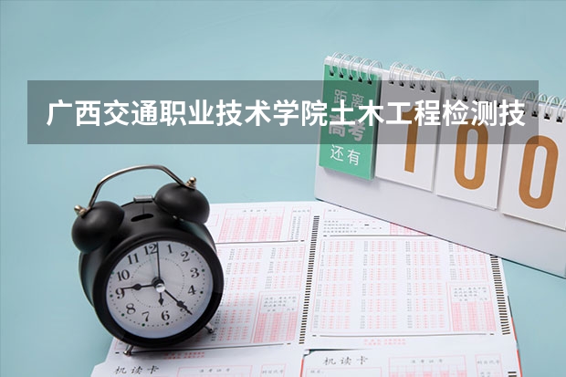 广西交通职业技术学院土木工程检测技术专业分数线是多少(近三年分数线一览)