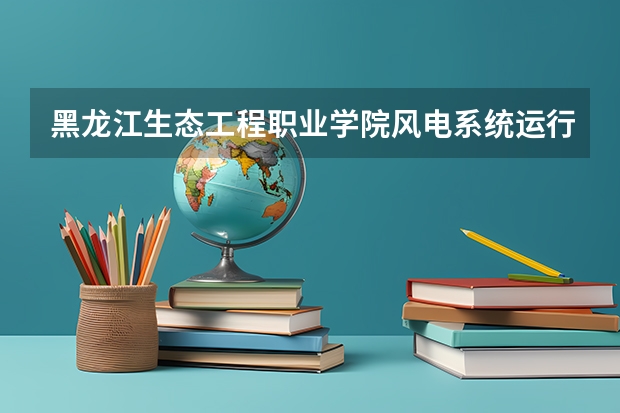 黑龙江生态工程职业学院风电系统运行与维护专业分数线是多少(近三年分数线一览)